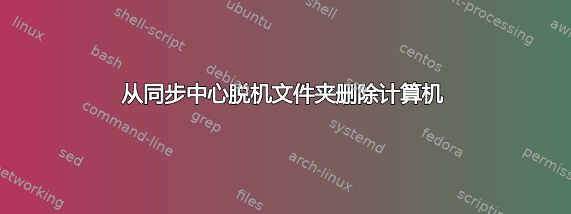 从同步中心脱机文件夹删除计算机