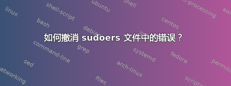 如何撤消 sudoers 文件中的错误？