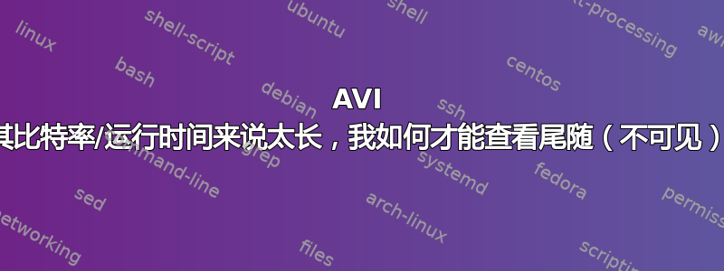 AVI 文件对于其比特率/运行时间来说太长，我如何才能查看尾随（不可见）的数据？