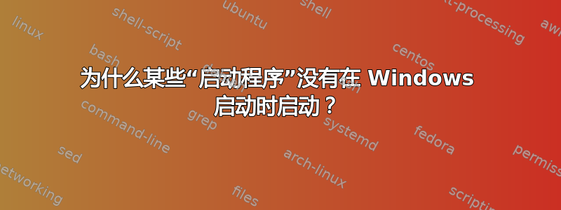 为什么某些“启动程序”没有在 Windows 启动时启动？