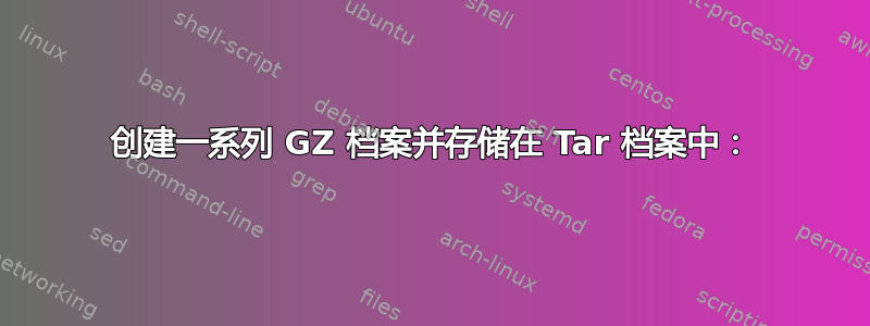 创建一系列 GZ 档案并存储在 Tar 档案中：