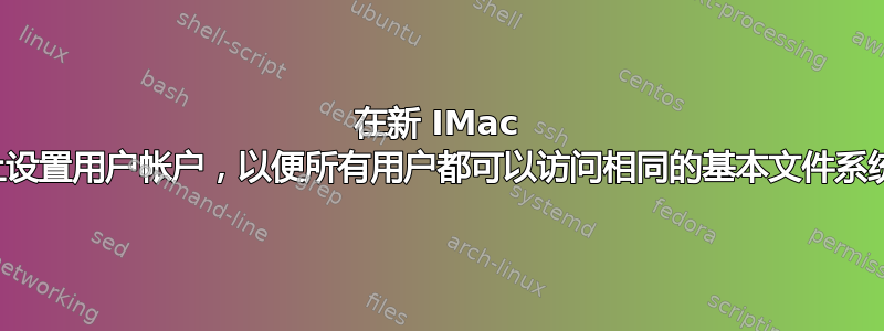 在新 IMac 上设置用户帐户，以便所有用户都可以访问相同的基本文件系统