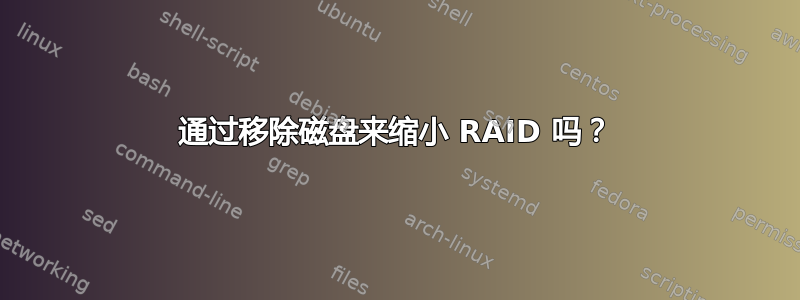 通过移除磁盘来缩小 RAID 吗？