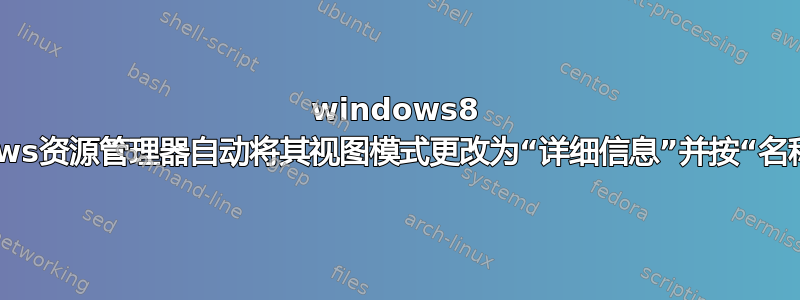 windows8 windows资源管理器自动将其视图模式更改为“详细信息”并按“名称”排序