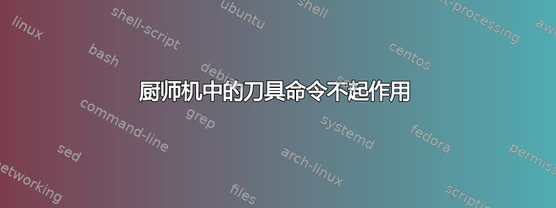 厨师机中的刀具命令不起作用