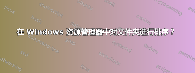 在 Windows 资源管理器中对文件夹进行排序？