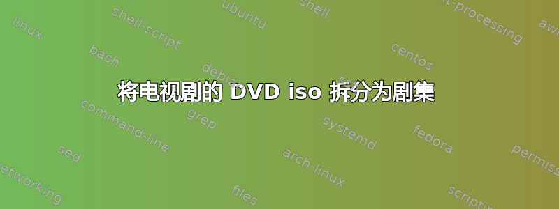 将电视剧的 DVD iso 拆分为剧集