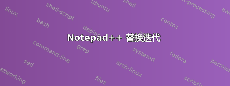 Notepad++ 替换迭代