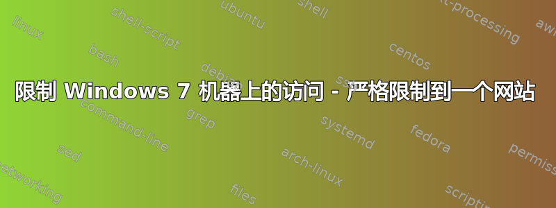 限制 Windows 7 机器上的访问 - 严格限制到一个网站