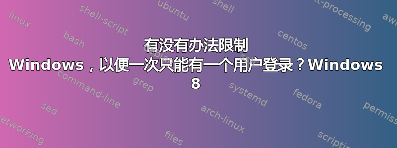 有没有办法限制 Windows，以便一次只能有一个用户登录？Windows 8