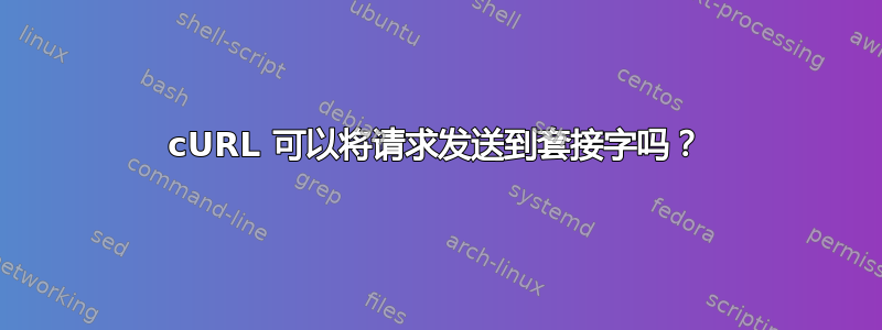 cURL 可以将请求发送到套接字吗？