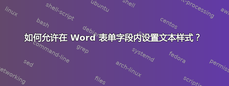 如何允许在 Word 表单字段内设置文本样式？