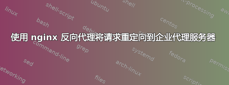 使用 nginx 反向代理将请求重定向到企业代理服务器