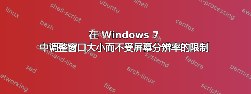 在 Windows 7 中调整窗口大小而不受屏幕分辨率的限制