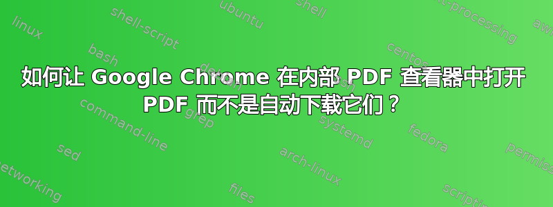 如何让 Google Chrome 在内部 PDF 查看器中打开 PDF 而不是自动下载它们？