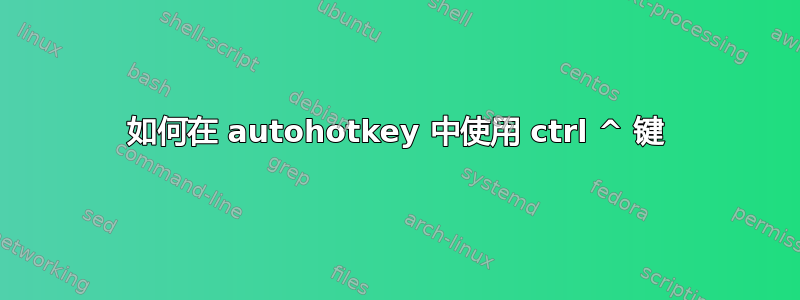 如何在 autohotkey 中使用 ctrl ^ 键