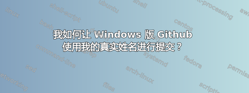 我如何让 Windows 版 Github 使用我的真实姓名进行提交？