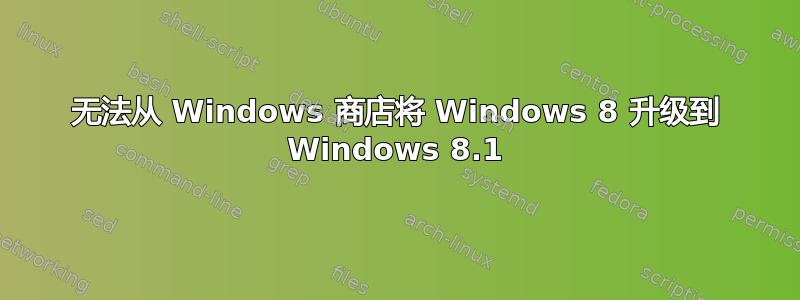 无法从 Windows 商店将 Windows 8 升级到 Windows 8.1