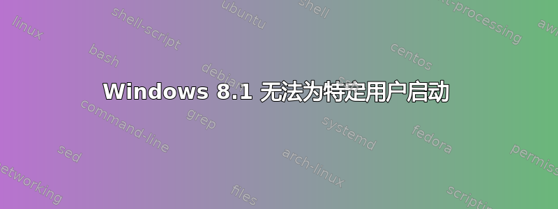 Windows 8.1 无法为特定用户启动