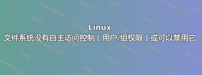 Linux 文件系统没有自主访问控制（用户/组权限）或可以禁用它