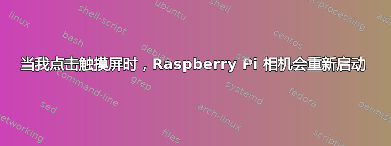 当我点击触摸屏时，Raspberry Pi 相机会重新启动