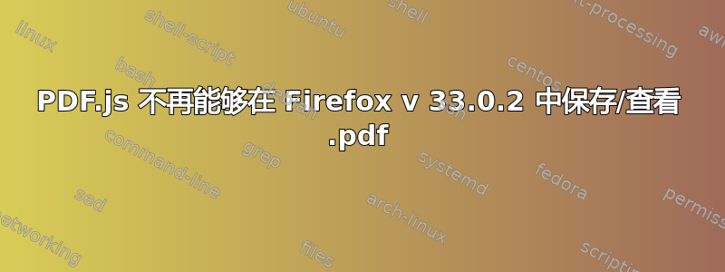 PDF.js 不再能够在 Firefox v 33.0.2 中保存/查看 .pdf