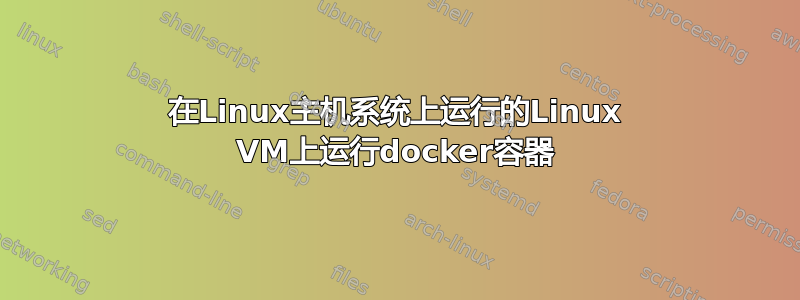 在Linux主机系统上运行的Linux VM上运行docker容器