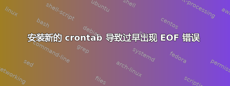 安装新的 crontab 导致过早出现 EOF 错误