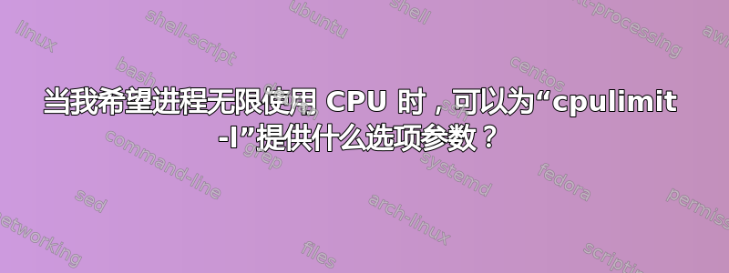 当我希望进程无限使用 CPU 时，可以为“cpulimit -l”提供什么选项参数？