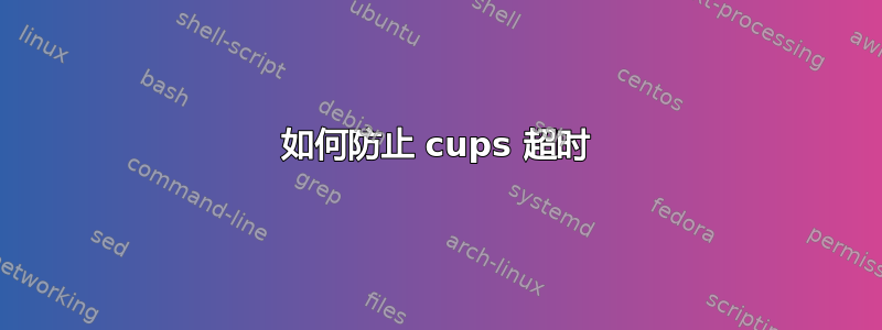 如何防止 cups 超时