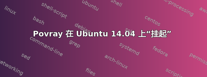 Povray 在 Ubuntu 14.04 上“挂起”