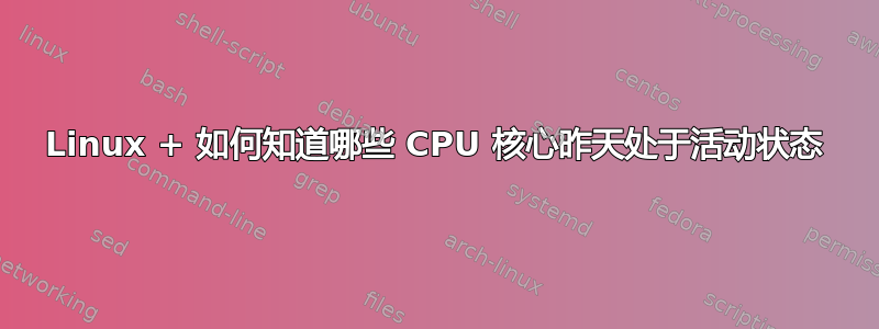 Linux + 如何知道哪些 CPU 核心昨天处于活动状态