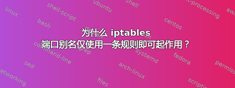 为什么 iptables 端口别名仅使用一条规则即可起作用？