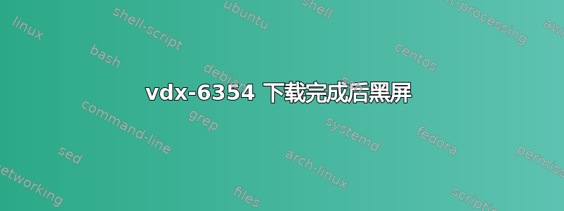 vdx-6354 下载完成后黑屏