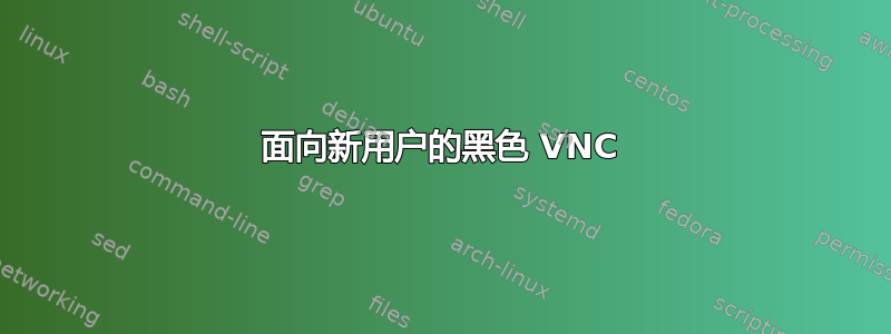 面向新用户的黑色 VNC