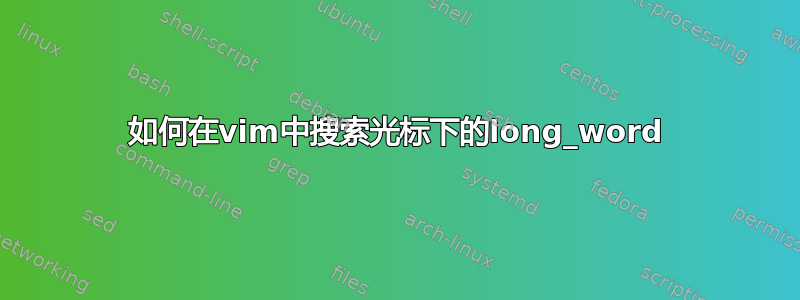 如何在vim中搜索光标下的long_word