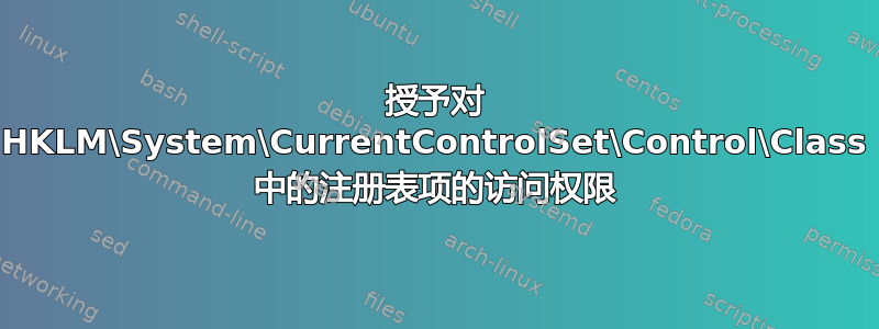 授予对 HKLM\System\CurrentControlSet\Control\Class 中的注册表项的访问权限