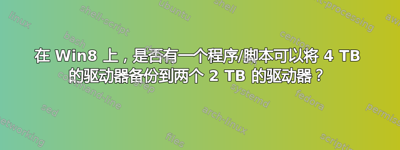 在 Win8 上，是否有一个程序/脚本可以将 4 TB 的驱动器备份到两个 2 TB 的驱动器？