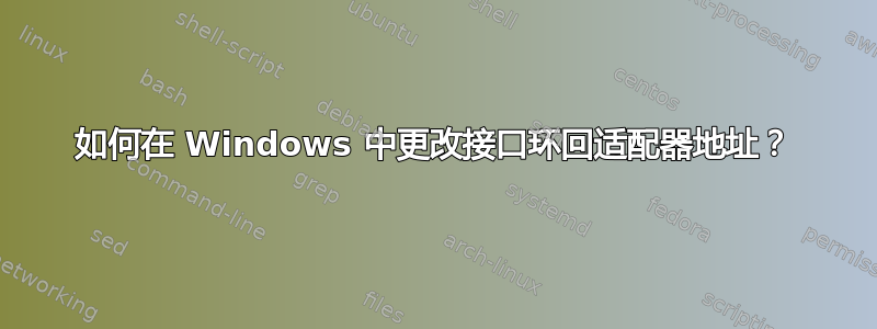 如何在 Windows 中更改接口环回适配器地址？