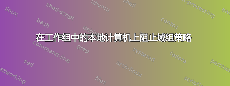 在工作组中的本地计算机上阻止域组策略