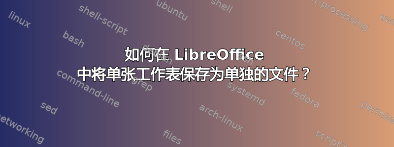 如何在 LibreOffice 中将单张工作表保存为单独的文件？