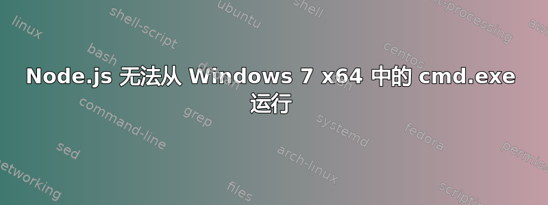 Node.js 无法从 Windows 7 x64 中的 cmd.exe 运行