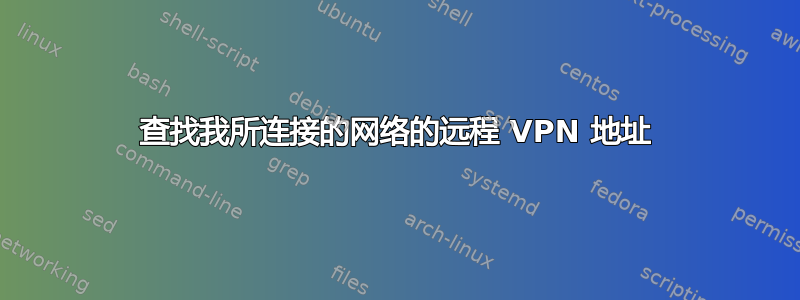 查找我所连接的网络的远程 VPN 地址