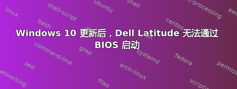 Windows 10 更新后，Dell Latitude 无法通过 BIOS 启动