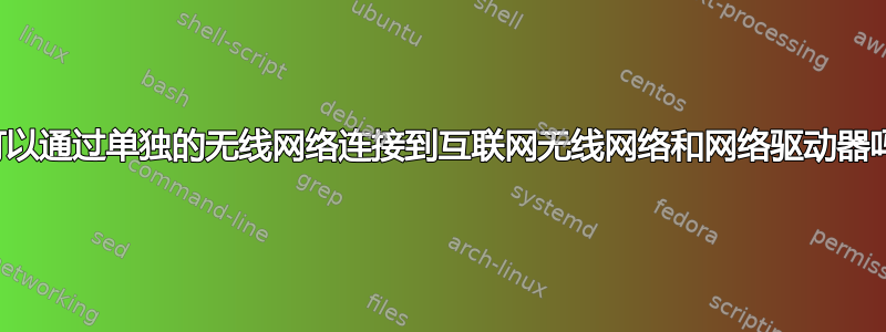 我可以通过单独的无线网络连接到互联网无线网络和网络驱动器吗？