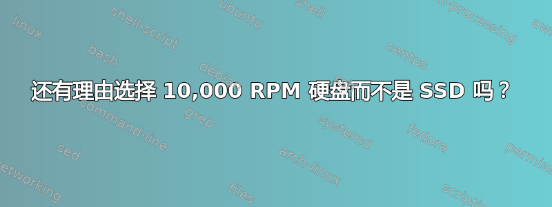 还有理由选择 10,000 RPM 硬盘而不是 SSD 吗？