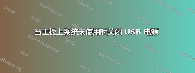 当主板上系统未使用时关闭 USB 电源