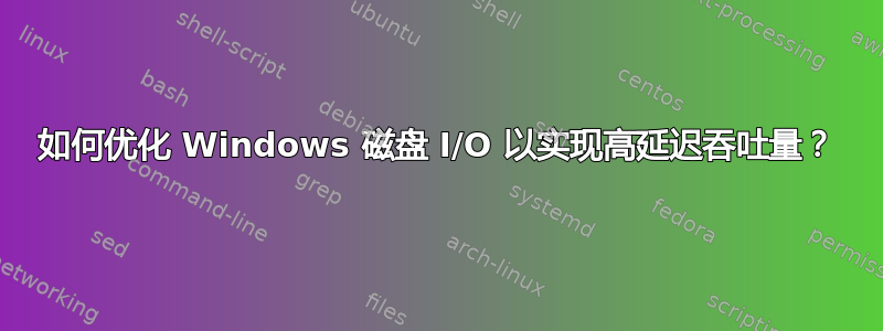 如何优化 Windows 磁盘 I/O 以实现高延迟吞吐量？