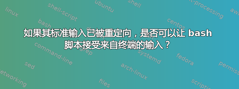 如果其标准输入已被重定向，是否可以让 bash 脚本接受来自终端的输入？