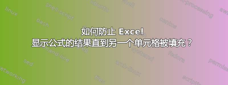 如何防止 Excel 显示公式的结果直到另一个单元格被填充？